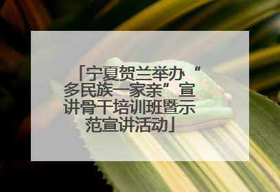 宁夏贺兰举办“多民族一家亲”宣讲骨干培训班暨示范宣讲活动