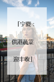 宁夏：供港蔬菜迎丰收
