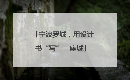 宁波罗城，用设计书“写”一座城