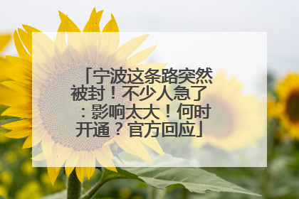 宁波这条路突然被封！不少人急了：影响太大！何时开通？官方回应