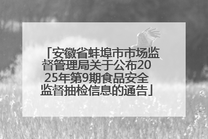 安徽省蚌埠市市场监督管理局关于公布2025年第9期食品安全监督抽检信息的通告