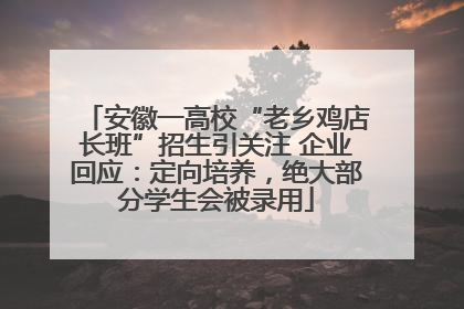 安徽一高校“老乡鸡店长班”招生引关注 企业回应：定向培养，绝大部分学生会被录用