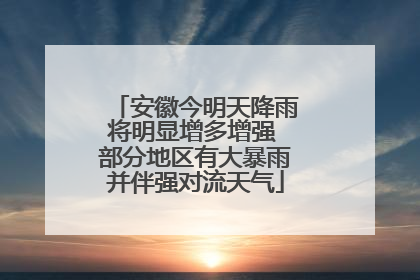 安徽今明天降雨将明显增多增强 部分地区有大暴雨并伴强对流天气