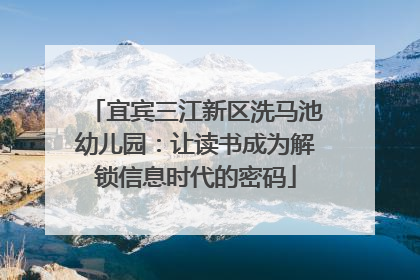 宜宾三江新区洗马池幼儿园：让读书成为解锁信息时代的密码