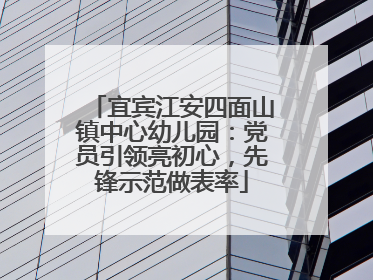 宜宾江安四面山镇中心幼儿园：党员引领亮初心，先锋示范做表率
