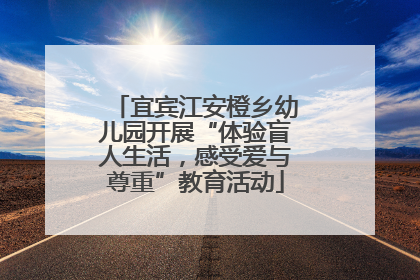 宜宾江安橙乡幼儿园开展“体验盲人生活，感受爱与尊重”教育活动
