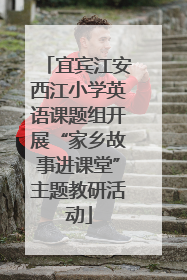 宜宾江安西江小学英语课题组开展“家乡故事进课堂”主题教研活动