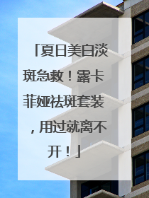 夏日美白淡斑急救！露卡菲娅祛斑套装，用过就离不开！