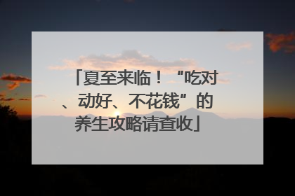 夏至来临！“吃对、动好、不花钱”的养生攻略请查收