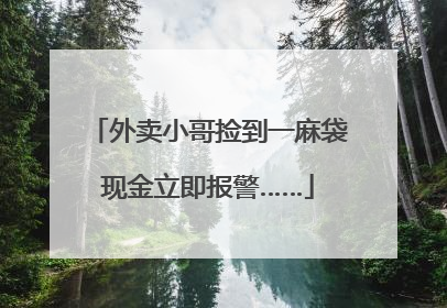 外卖小哥捡到一麻袋现金立即报警……