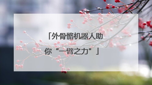 外骨骼机器人助你“一臂之力”