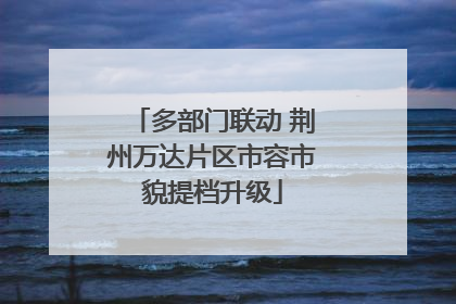 多部门联动 荆州万达片区市容市貌提档升级