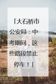 大石桥市公安局：中考期间，这些路段禁止停车！