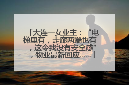 大连一女业主：“电梯里有，走廊两端也有，这令我没有安全感”，物业最新回应……