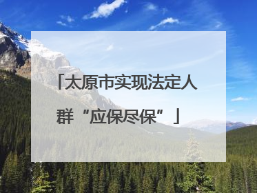 太原市实现法定人群“应保尽保”