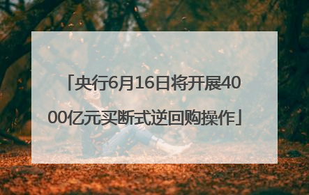 央行6月16日将开展4000亿元买断式逆回购操作