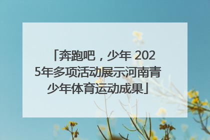 奔跑吧，少年 2025年多项活动展示河南青少年体育运动成果