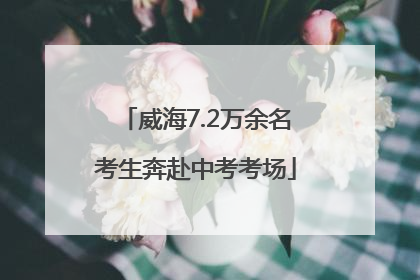 威海7.2万余名考生奔赴中考考场
