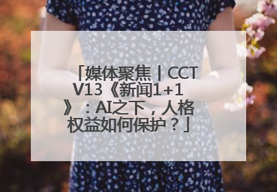 媒体聚焦丨CCTV13《新闻1+1》：AI之下，人格权益如何保护？