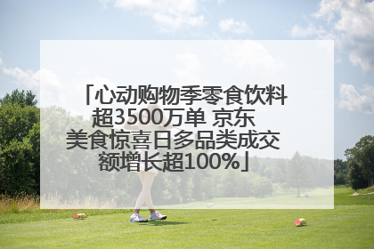 心动购物季零食饮料超3500万单 京东美食惊喜日多品类成交额增长超100%