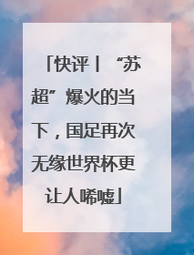 快评丨“苏超”爆火的当下，国足再次无缘世界杯更让人唏嘘