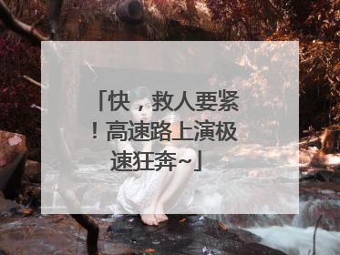 快，救人要紧！高速路上演极速狂奔~