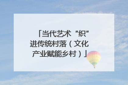 当代艺术“织”进传统村落（文化产业赋能乡村）