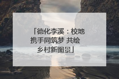 德化李溪：校地携手同筑梦 共绘乡村新图景