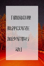 德国总理批评以军在加沙军事行动