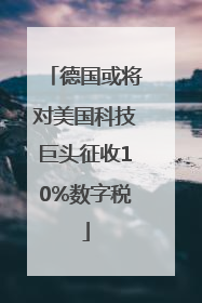 德国或将对美国科技巨头征收10%数字税