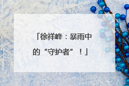 徐祥峰：暴雨中的“守护者”！