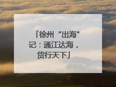 徐州“出海”记:通江达海,货行天下