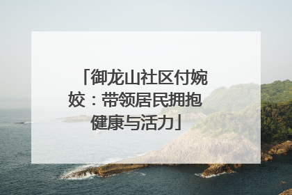 御龙山社区付婉姣：带领居民拥抱健康与活力