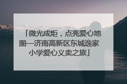 微光成炬，点亮爱心地图—济南高新区东城逸家小学爱心义卖之旅