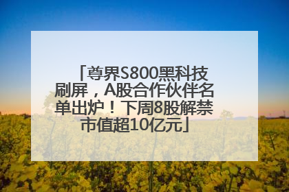 尊界S800黑科技刷屏，A股合作伙伴名单出炉！下周8股解禁市值超10亿元