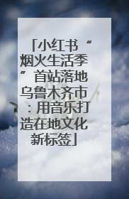 小红书“烟火生活季”首站落地乌鲁木齐市：用音乐打造在地文化新标签