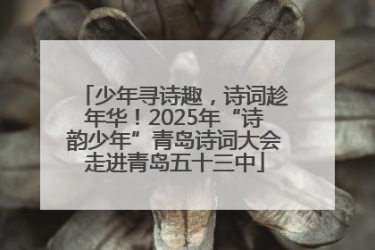 少年寻诗趣，诗词趁年华！2025年“诗韵少年”青岛诗词大会走进青岛五十三中