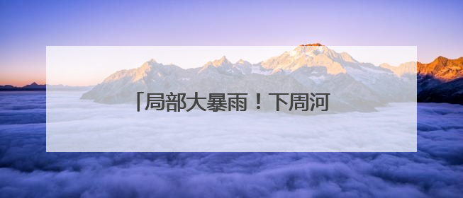 局部大暴雨！下周河南新一轮降雨来袭