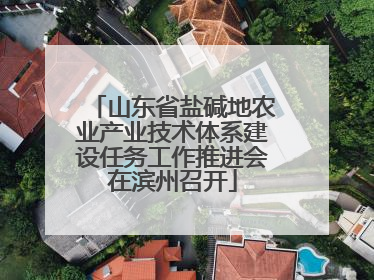山东省盐碱地农业产业技术体系建设任务工作推进会在滨州召开
