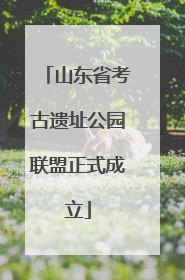 山东省考古遗址公园联盟正式成立