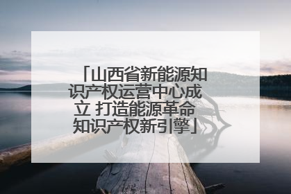 山西省新能源知识产权运营中心成立 打造能源革命知识产权新引擎