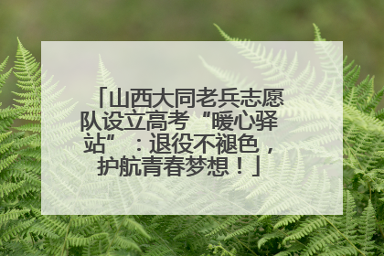山西大同老兵志愿队设立高考“暖心驿站”：退役不褪色，护航青春梦想！