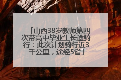 山西38岁教师第四次带高中毕业生长途骑行：此次计划骑行近3千公里，途经5省