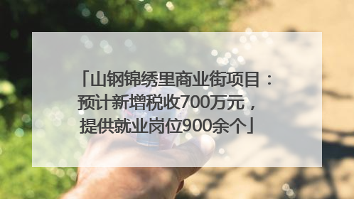 山钢锦绣里商业街项目：预计新增税收700万元，提供就业岗位900余个