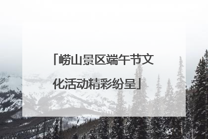 崂山景区端午节文化活动精彩纷呈