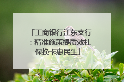 工商银行江东支行：精准施策提质效社保换卡惠民生