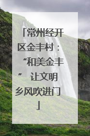 常州经开区金丰村：“和美金丰” 让文明乡风吹进门