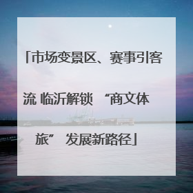 市场变景区、赛事引客流 临沂解锁 “商文体旅” 发展新路径