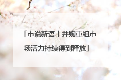 市说新语丨并购重组市场活力持续得到释放