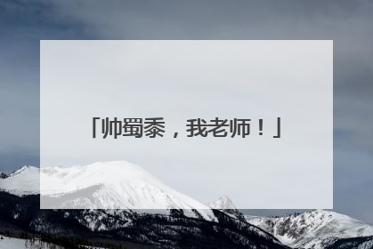帅蜀黍，我老师！